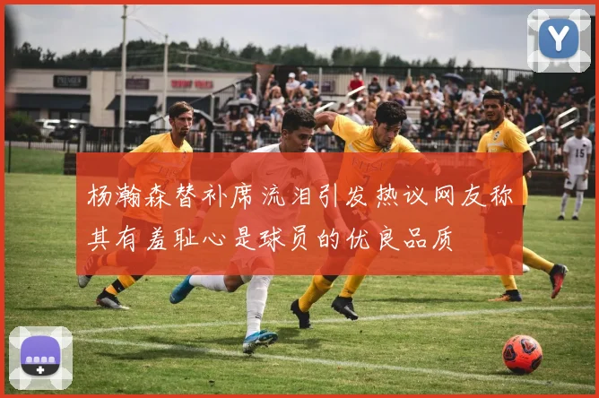 杨瀚森替补席流泪引发热议网友称其有羞耻心是球员的优良品质