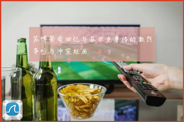 苏博蒂奇回忆与菲尔克鲁格的激烈争吵与冲突经历