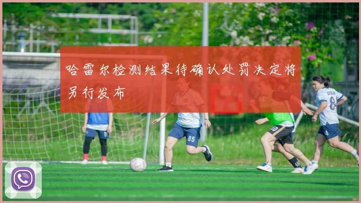哈雷尔检测结果待确认处罚决定将另行发布