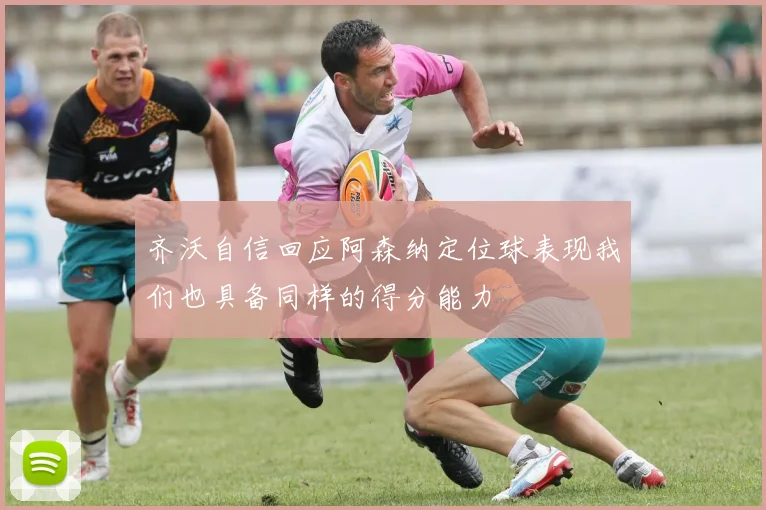 齐沃自信回应阿森纳定位球表现我们也具备同样的得分能力