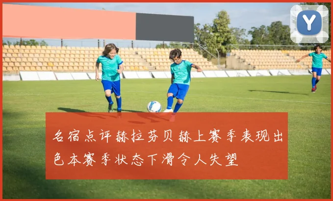 名宿点评赫拉芬贝赫上赛季表现出色本赛季状态下滑令人失望