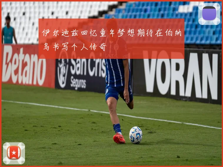 伊尔迪兹回忆童年梦想期待在伯纳乌书写个人传奇