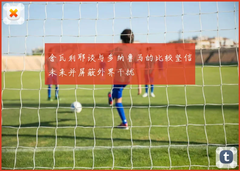 舍瓦利耶谈与多纳鲁马的比较坚信未来并屏蔽外界干扰