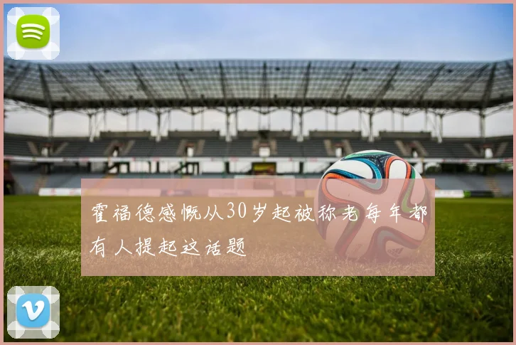 霍福德感慨从30岁起被称老每年都有人提起这话题