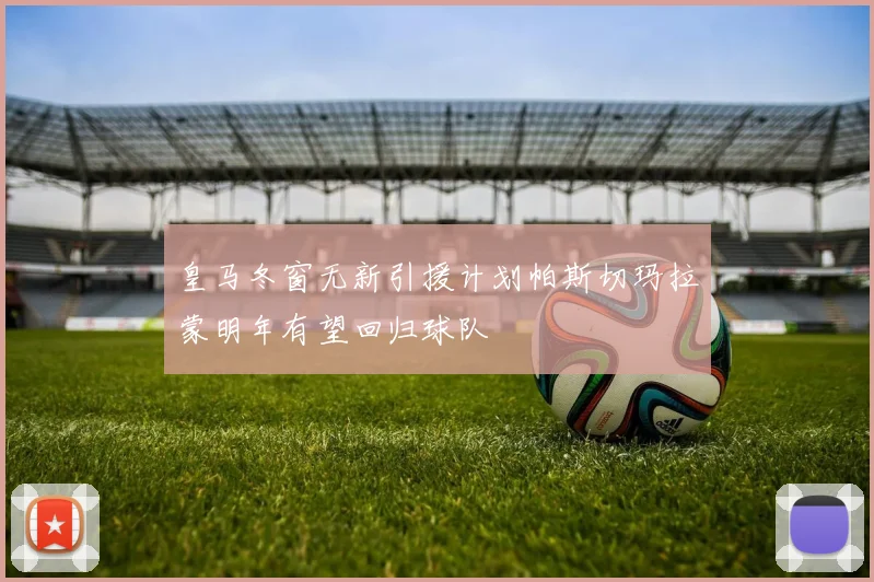 皇马冬窗无新引援计划帕斯切玛拉蒙明年有望回归球队