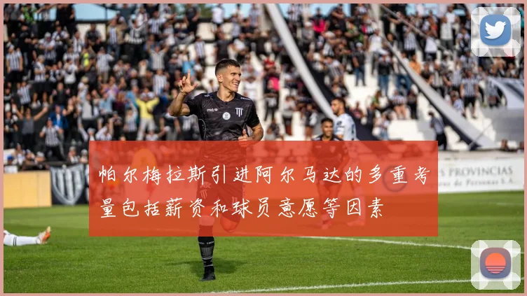 帕尔梅拉斯引进阿尔马达的多重考量包括薪资和球员意愿等因素