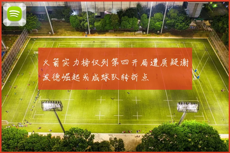 火箭实力榜仅列第四开局遭质疑谢泼德崛起或成球队转折点