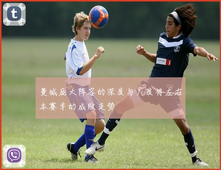 曼城庞大阵容的深度与广度将左右本赛季的成败走势