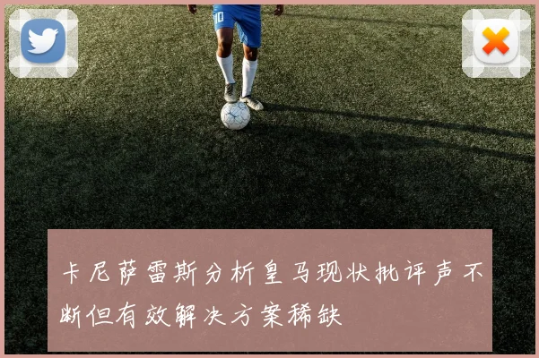 卡尼萨雷斯分析皇马现状批评声不断但有效解决方案稀缺