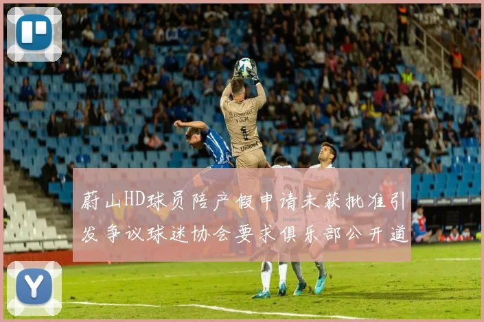 蔚山HD球员陪产假申请未获批准引发争议球迷协会要求俱乐部公开道歉