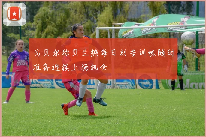 戈贝尔称贝兰热每日刻苦训练随时准备迎接上场机会