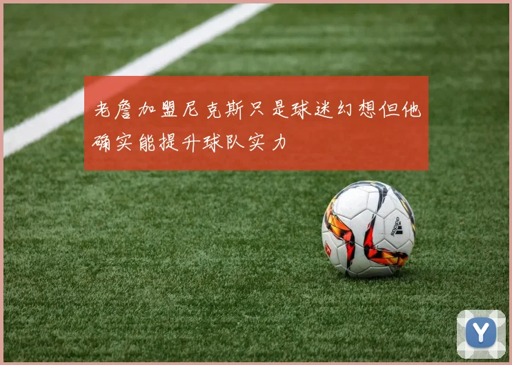 老詹加盟尼克斯只是球迷幻想但他确实能提升球队实力