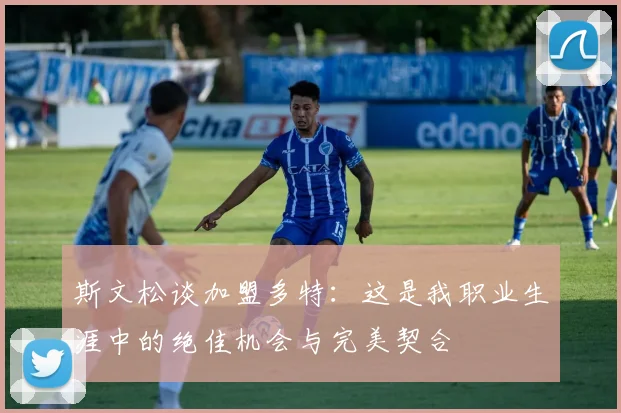 斯文松谈加盟多特：这是我职业生涯中的绝佳机会与完美契合