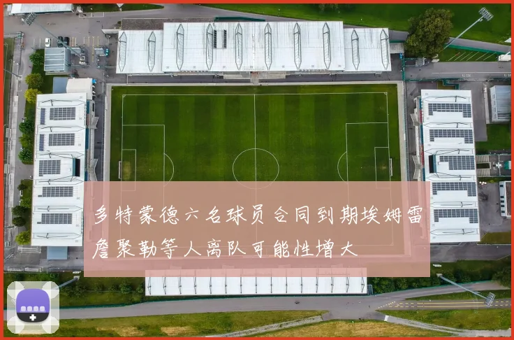 多特蒙德六名球员合同到期埃姆雷詹聚勒等人离队可能性增大