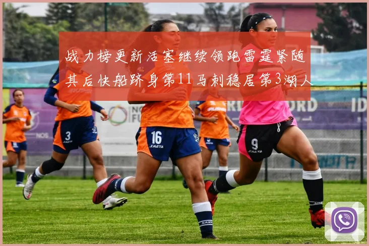 战力榜更新活塞继续领跑雷霆紧随其后快船跻身第11马刺稳居第3湖人排名第13
