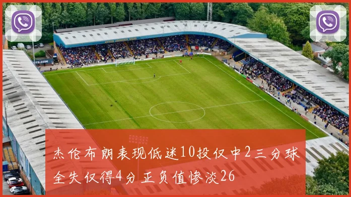 杰伦布朗表现低迷10投仅中2三分球全失仅得4分正负值惨淡26