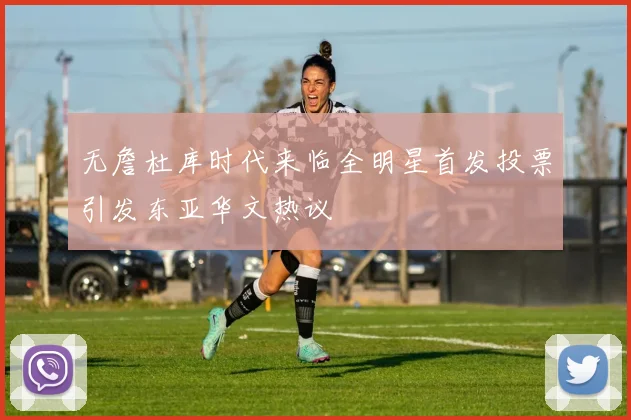 无詹杜库时代来临全明星首发投票引发东亚华文热议