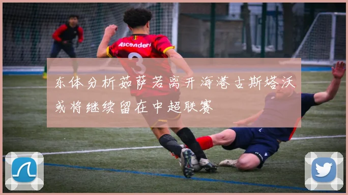 东体分析茹萨若离开海港古斯塔沃或将继续留在中超联赛