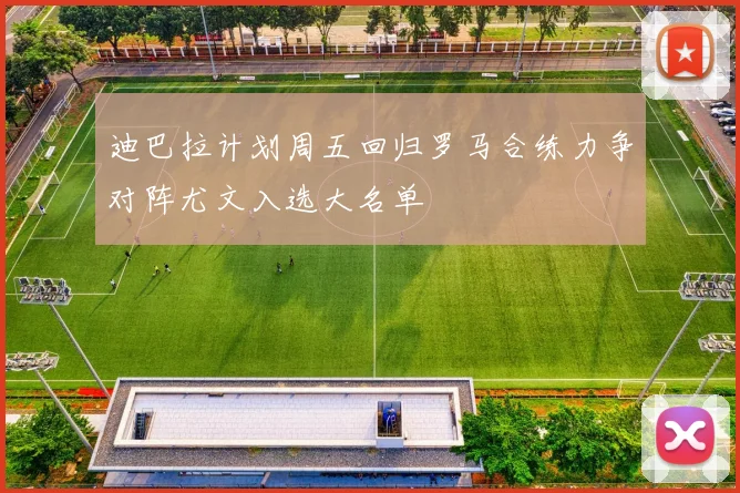 迪巴拉计划周五回归罗马合练力争对阵尤文入选大名单