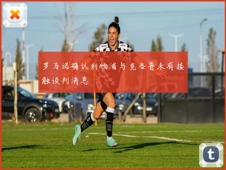 罗马诺确认利物浦与克洛普未有接触谈判消息