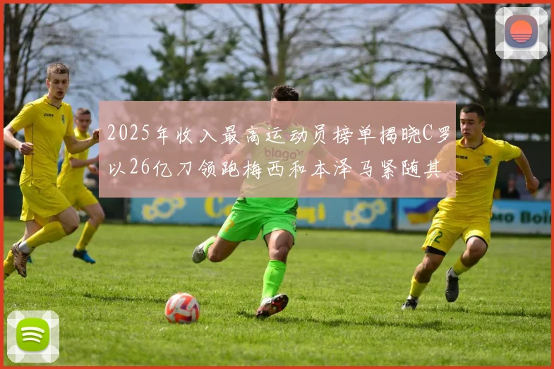 2025年收入最高运动员榜单揭晓C罗以26亿刀领跑梅西和本泽马紧随其后