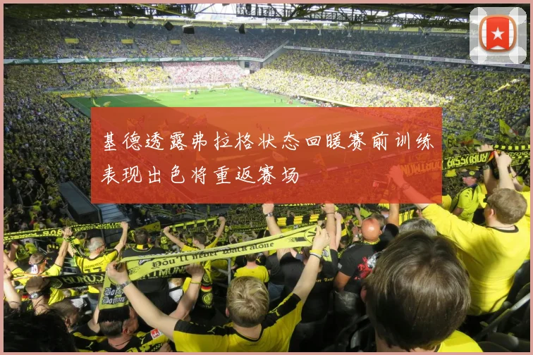 基德透露弗拉格状态回暖赛前训练表现出色将重返赛场